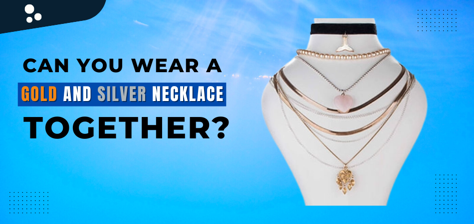 Can You Wear a Gold And Silver Necklace Together? – Fetchthelove Inc.